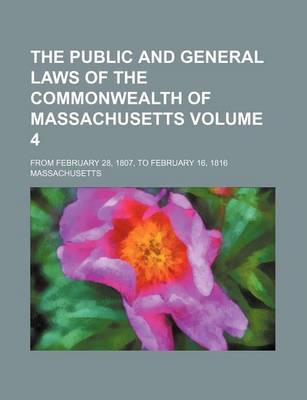 Book cover for The Public and General Laws of the Commonwealth of Massachusetts Volume 4; From February 28, 1807, to February 16, 1816