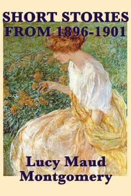 Book cover for The Short Stories of Lucy Maud Montgomery from 1896-1901