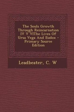 Cover of The Souls Growth Through Reincarnation IV V Vithe Lives of Ursa Vega and Eudox - Primary Source Edition