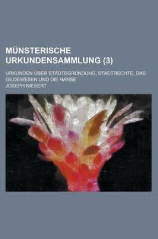 Cover of Munsterische Urkundensammlung; Urkunden Uber Stadtegrundung, Stadtrechte, Das Gildewesen Und Die Hanse (3 )