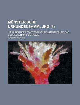 Book cover for Munsterische Urkundensammlung; Urkunden Uber Stadtegrundung, Stadtrechte, Das Gildewesen Und Die Hanse (3 )