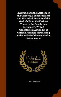 Book cover for Inverurie and the Earldom of the Garioch; A Topographical and Historical Account of the Garioch from the Earliest Times to the Revolution Settlement. with a Genealogical Appendix of Garioch Families Flourishing at the Period of the Revolution Settlement a