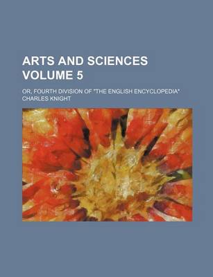 Book cover for Arts and Sciences Volume 5; Or, Fourth Division of the English Encyclopedia