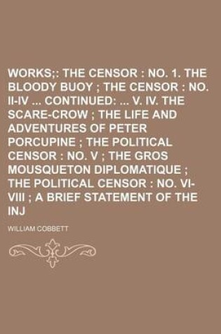 Cover of Porcupine's Works Volume 3; The Censor No. 1. the Bloody Buoy the Censor No. II-IV Continued V. IV. the Scare-Crow the Life and Adventures of Peter Porcupine the Political Censor No. V the Gros Mousqueton Diplomatique the Political Censor No. VI-VIII a Bri