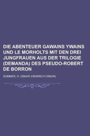 Cover of Die Abenteuer Gawains Ywains Und Le Morholts Mit Den Drei Jungfrauen Aus Der Trilogie (Demanda) Des Pseudo-Robert de Borron