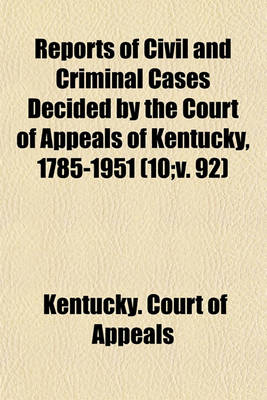 Book cover for Reports of Civil and Criminal Cases Decided by the Court of Appeals of Kentucky, 1785-1951 (Volume 10;v. 92)