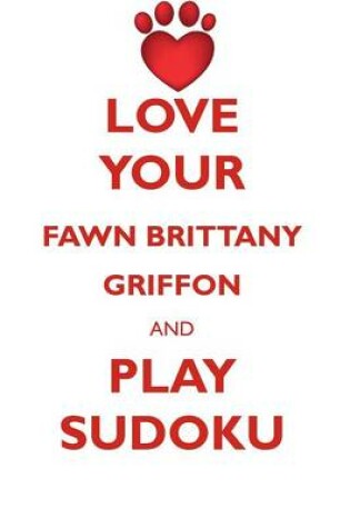 Cover of LOVE YOUR FAWN BRITTANY GRIFFON AND PLAY SUDOKU GRIFFON FAUVE DE BRETAGNE SUDOKU LEVEL 1 of 15