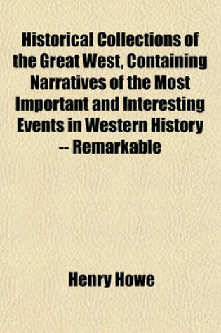 Cover of Historical Collections of the Great West, Containing Narratives of the Most Important and Interesting Events in Western History -- Remarkable