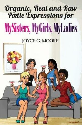 Cover of Organic, Real and Raw Poetic Expressions for MySisters, MyGirls, MyLadies