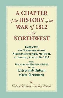 Book cover for A Chapter of the History of the War of 1812 in the Northwest, Embracing the Surrender of the Northwestern Army and Fort, at Detroit, August 16,1812