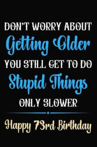 Cover of Don't Worry About Getting Older You Still Get To Do Stupid Things Only Slower Happy 73rd Birthday