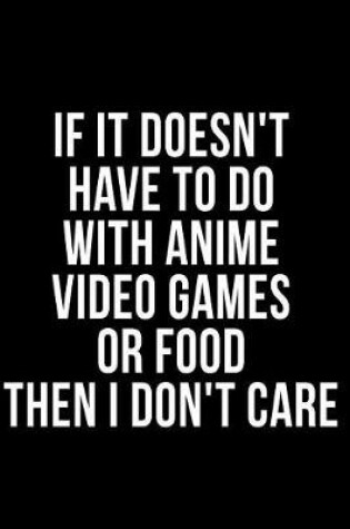 Cover of If It Doesn't Have to Do with Anime Video Games or Food Then I Don't Care