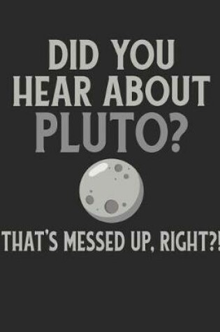 Cover of Did You Hear about Pluto? That's Messed Up Right?