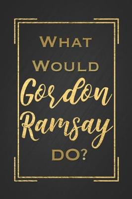 Book cover for What Would Gordon Ramsay Do?