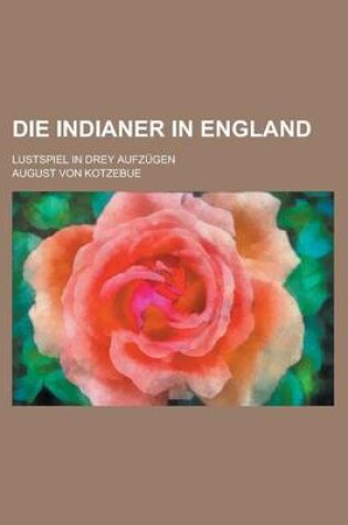 Cover of Die Indianer in England; Lustspiel in Drey Aufzugen