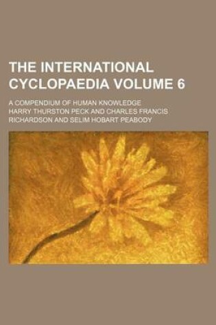 Cover of The International Cyclopaedia Volume 6; A Compendium of Human Knowledge