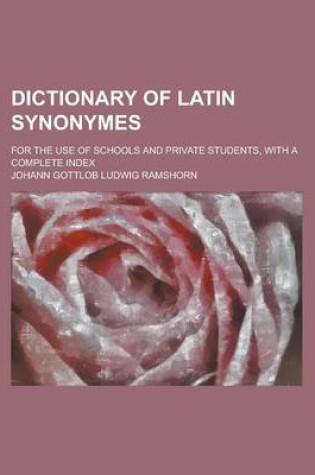 Cover of Dictionary of Latin Synonymes; For the Use of Schools and Private Students, with a Complete Index