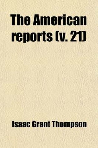 Cover of The American Reports (Volume 21); Containing All Decisions of General Interest Decided in the Courts of Last Resort of the Several States [1869-1887]. Extra Annotated by the Editorial Department of the Lawyers Co-Operative Publishing Company