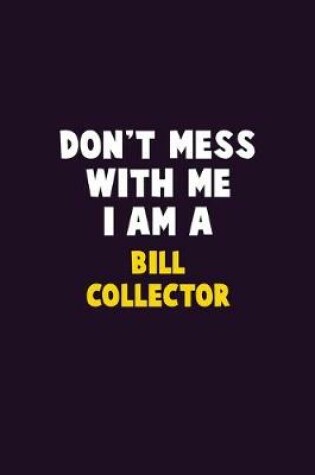 Cover of Don't Mess With Me, I Am A Bill Collector