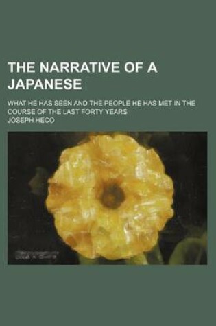Cover of The Narrative of a Japanese; What He Has Seen and the People He Has Met in the Course of the Last Forty Years
