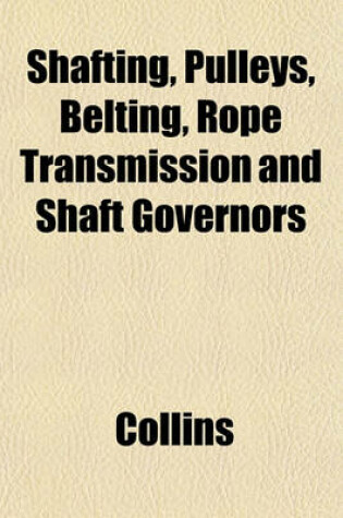 Cover of Shafting, Pulleys, Belting, Rope Transmission and Shaft Governors