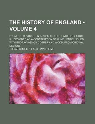 Book cover for The History of England (Volume 4 ); From the Revolution in 1688, to the Death of George II. Designed as a Continuation of Hume Embellished with Engravings on Copper and Wood, from Original Designs