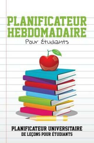 Cover of Planificateur Hebdomadaire Pour Etudiants Planificateur Universitaire de Lecons Pour Etudiants
