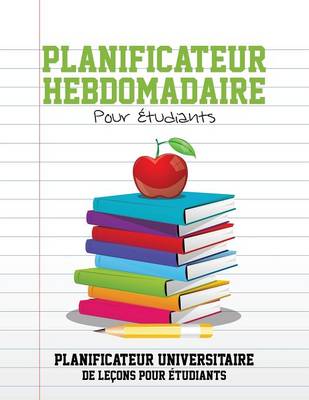 Book cover for Planificateur Hebdomadaire Pour Etudiants Planificateur Universitaire de Lecons Pour Etudiants
