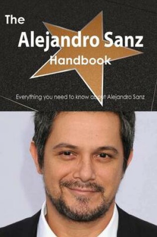 Cover of The Alejandro Sanz Handbook - Everything You Need to Know about Alejandro Sanz