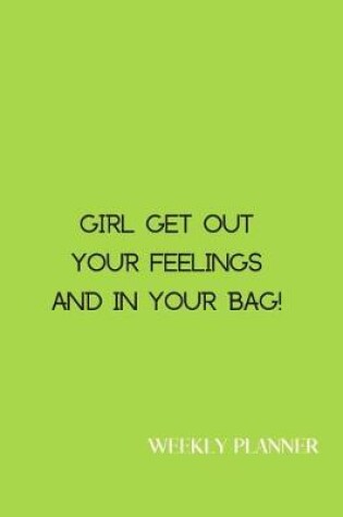 Cover of Girl get out your feelings And in your bag! Weekly Planner