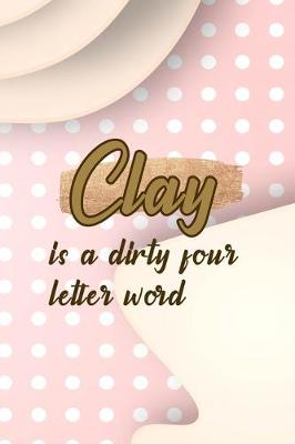 Book cover for Clay Is A Dirty Four Letter Word