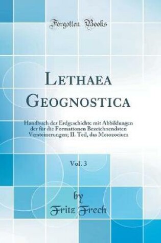 Cover of Lethaea Geognostica, Vol. 3: Handbuch der Erdgeschichte mit Abbildungen der für die Formationen Bezeichnendsten Versteinerungen; II. Teil, das Mesozocium (Classic Reprint)