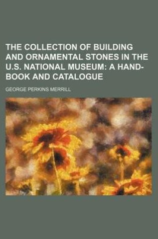 Cover of The Collection of Building and Ornamental Stones in the U.S. National Museum; A Hand-Book and Catalogue