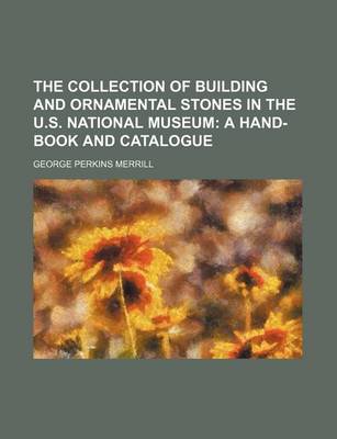 Book cover for The Collection of Building and Ornamental Stones in the U.S. National Museum; A Hand-Book and Catalogue