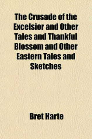 Cover of The Crusade of the Excelsior and Other Tales and Thankful Blossom and Other Eastern Tales and Sketches