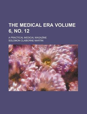 Book cover for The Medical Era; A Practical Medical Magazine Volume 6, No. 12