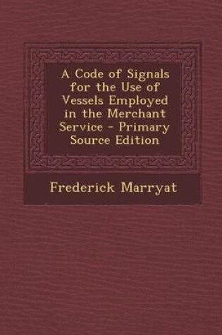 Cover of A Code of Signals for the Use of Vessels Employed in the Merchant Service - Primary Source Edition