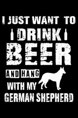 Book cover for I Just Want To Drink Beer And Hang With My German Shepherd