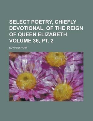 Book cover for Select Poetry, Chiefly Devotional, of the Reign of Queen Elizabeth Volume 36, PT. 2