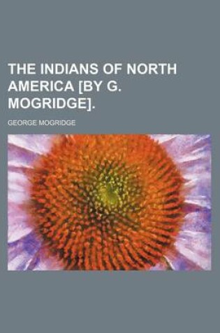 Cover of The Indians of North America [By G. Mogridge].