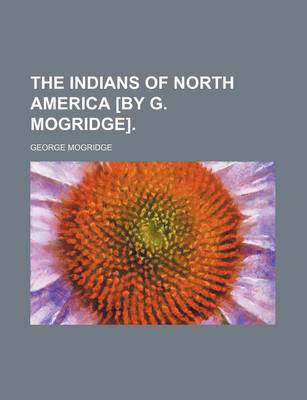 Book cover for The Indians of North America [By G. Mogridge].