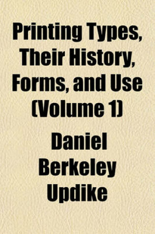 Cover of Printing Types, Their History, Forms, and Use (Volume 1)