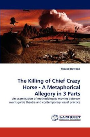 Cover of The Killing of Chief Crazy Horse - A Metaphorical Allegory in 3 Parts
