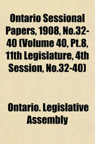 Cover of Ontario Sessional Papers, 1908, No.32-40 (Volume 40, PT.8, 11th Legislature, 4th Session, No.32-40)