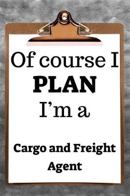 Book cover for Of Course I Plan I'm a Cargo and Freight Agent