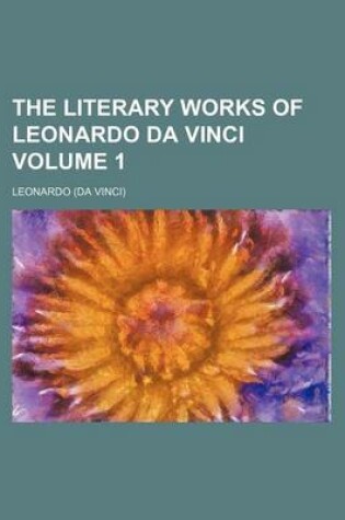 Cover of The Literary Works of Leonardo Da Vinci Volume 1