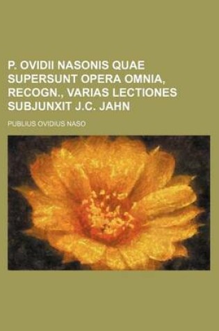 Cover of P. Ovidii Nasonis Quae Supersunt Opera Omnia, Recogn., Varias Lectiones Subjunxit J.C. Jahn