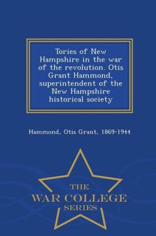 Cover of Tories of New Hampshire in the War of the Revolution. Otis Grant Hammond, Superintendent of the New Hampshire Historical Society - War College Series