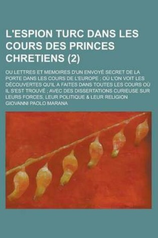 Cover of L'Espion Turc Dans Les Cours Des Princes Chretiens; Ou Lettres Et Memoires D'Un Envoye Secret de La Porte Dans Les Cours de L'Europe; Ou L'On Voit Les Decouvertes Qu'il a Faites Dans Toutes Les Cours Ou Il S'Est Trouve; Avec Des (2 )