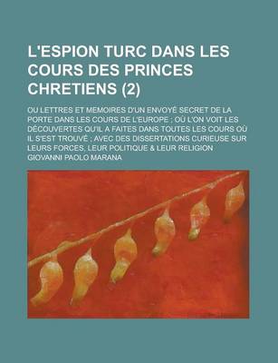 Book cover for L'Espion Turc Dans Les Cours Des Princes Chretiens; Ou Lettres Et Memoires D'Un Envoye Secret de La Porte Dans Les Cours de L'Europe; Ou L'On Voit Les Decouvertes Qu'il a Faites Dans Toutes Les Cours Ou Il S'Est Trouve; Avec Des (2 )